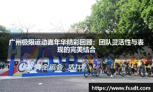 广州极限运动嘉年华精彩回顾：团队灵活性与表现的完美结合